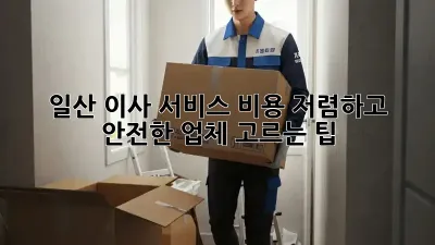 일산 이사 서비스 비용: 저렴하고 안전한 업체 고르는 팁