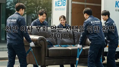 천안 이사, 후회 없는 선택을 위한 완벽 가이드
